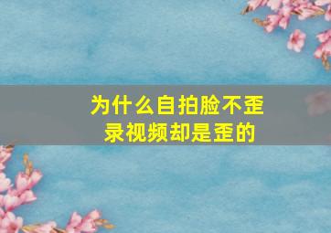 为什么自拍脸不歪 录视频却是歪的